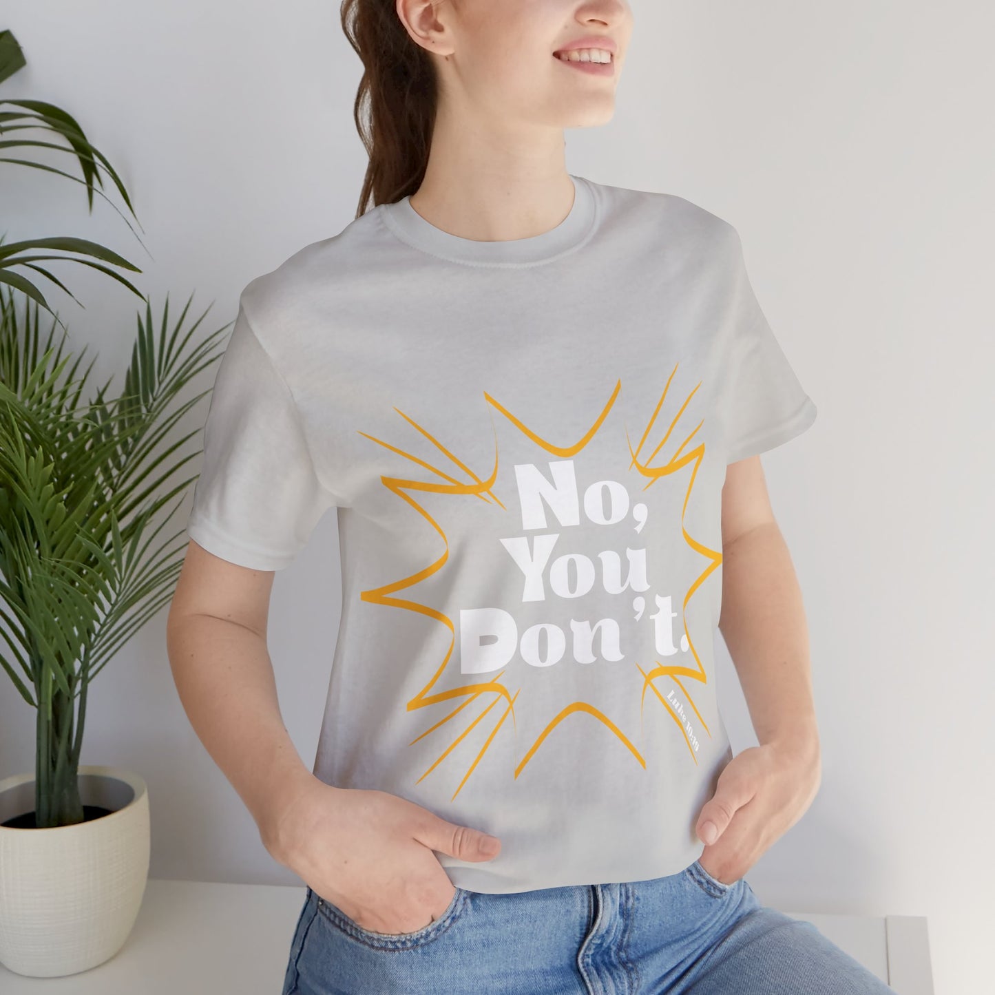 No, You don't. -Jersey Short Sleeve Tee